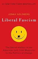 Liberal Fascism: The Secret History of the American Left, From Mussolini to the Politics of Meaning