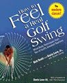 How to Feel a Real Golf Swing: Mind-Body Techniques from Two of Golf's Greatest Teachers How to Feel a Real Golf Swing: Mind-Body Techniques from Two of Golf's Greatest Teachers