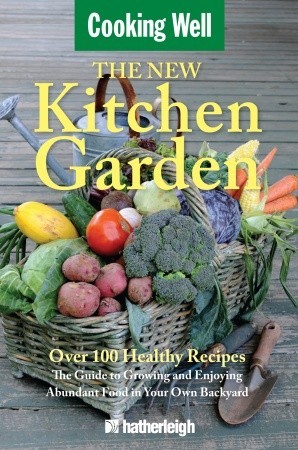 The New Kitchen Garden: The Guide to Growing and Enjoying Abundant Food in Your Own Backyard (Cooking Well)