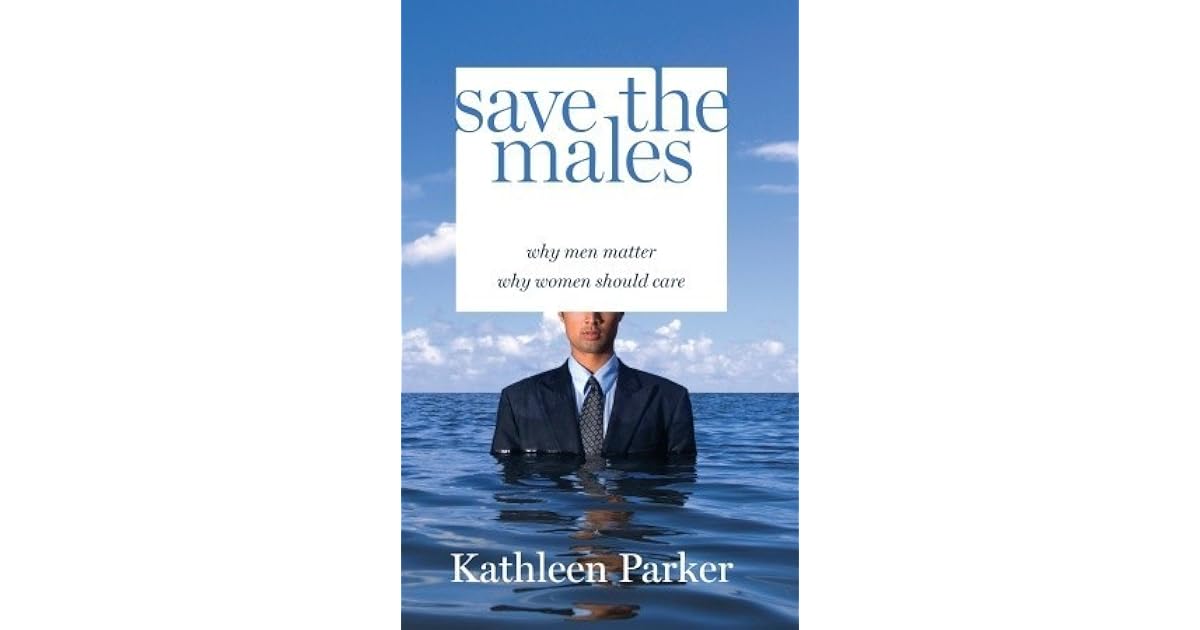 Save The Males Why Men Matter Why Women Should Care By Kathleen Parker