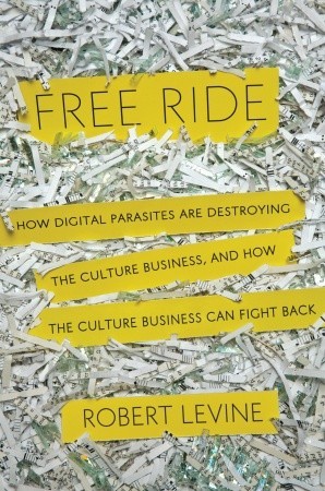 Free Ride: How Digital Parasites are Destroying the Culture Business, and How the Culture Business Can Fight Back (Hardcover)
