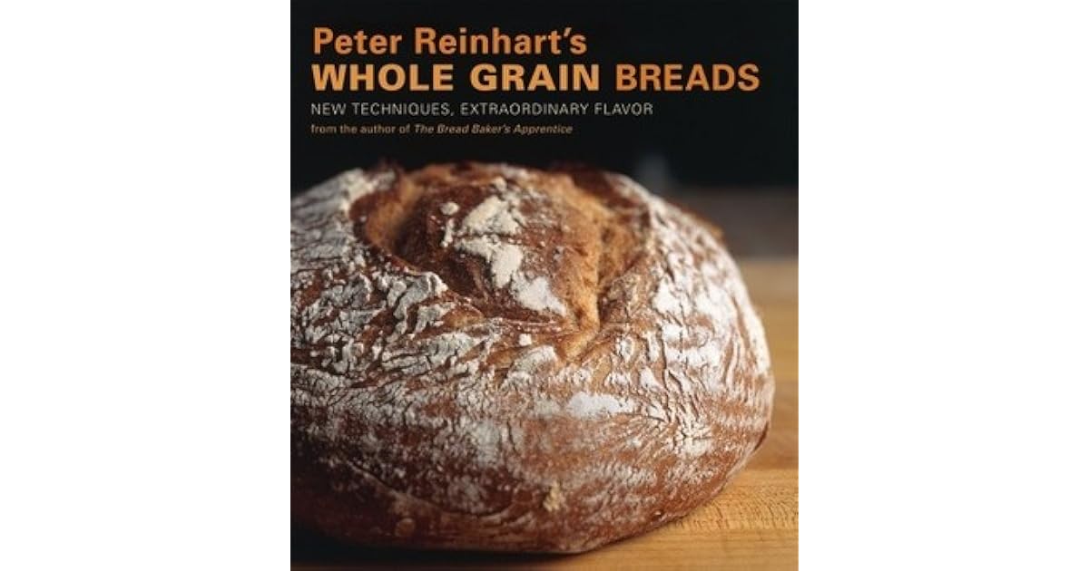 Peter Reinhart's Whole Grain Breads New Techniques, Extraordinary