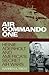 Air Commando One: Heinie Aderholt And America's Secret Air Wars