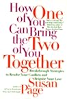 How One of You Can Bring the Two of You Together: Breakthrough Strategies to Resolve Your Conflicts and Reignite Your Love