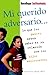 Mi querido adversario: Lo que los padres deben saber en su relación con los hijos adolescentes