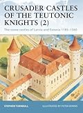 Crusader Castles of the Teutonic Knights (2): The Stone Castles of Latvia and Estonia, 1185-1560