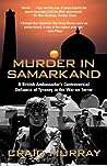 Murder in Samarkand: A British Ambassador's Controversial Defiance of Tyranny in the War on Terror
