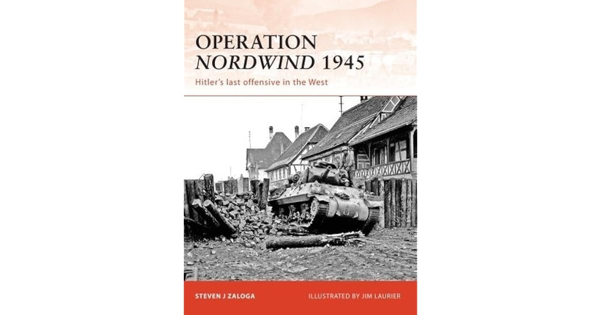 Operation Nordwind 1945 Hitler’s last offensive in the West by Steven