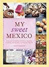 My Sweet Mexico: Recipes for Authentic Pastries, Breads, Candies, Beverages, and Frozen Treats [ABaking Book]