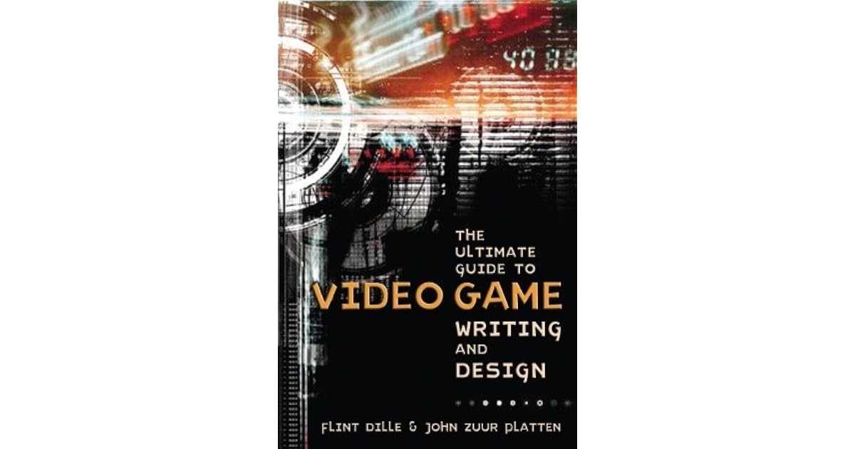 The Ultimate Guide to Video Game Writing and Design by Flint Dille