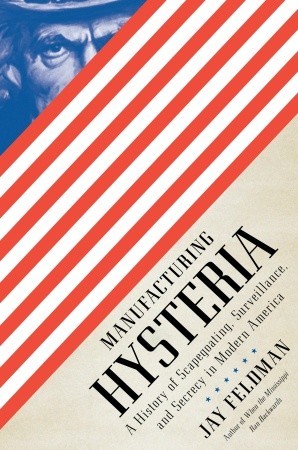 Manufacturing Hysteria: A History of Scapegoating, Surveillance, and Secrecy in Modern America (Hardcover)