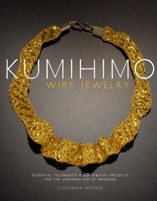 Kumihimo Wire Jewelry: Essential Techniques and 20 Jewelry Projects for the Japanese Art of Braiding