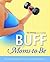 Buff Moms-to-Be: The Comple...