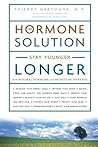 The Hormone Solution: Stay Younger Longer with Natural Hormone and Nutrition Therapies The Hormone Solution: Stay Younger Longer with Natural Hormone and Nutrition Therapies