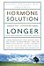 The Hormone Solution: Stay Younger Longer with Natural Hormone and Nutrition Therapies