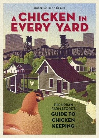 A Chicken in Every Yard: The Urban Farm Store's Guide to Chicken Keeping (Hardcover)