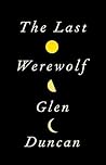 The Last Werewolf by Glen Duncan