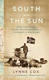 South with the Sun: Roald Amundsen, His Polar Explorations, and the Quest for Discovery South with the Sun: Roald Amundsen, His Polar Explorations, and the Quest for Discovery