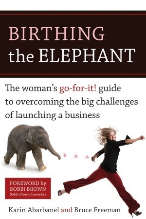Birthing the Elephant: The Woman's Go-For-It! Guide to Overcoming the Big Challenges of Launching a Business