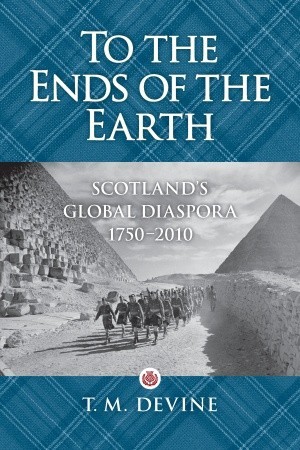To the Ends of the Earth: Scotland's Global Diaspora, 1750 - 2010 (Hardcover)
