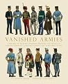 Vanished Armies: A Record of Military Uniform Observed And Drawn in Various European Countries During the Years 1907 to 1914 (Shire General) Vanished Armies: A Record of Military Uniform Observed And Drawn in Various European Countries During the Years 1907 to 1914 (Shire General)