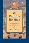 On Buddha Essence: A Commentary on Rangjung Dorje's Treatise On Buddha Essence: A Commentary on Rangjung Dorje's Treatise