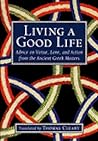 Living a Good Life: Advice on Virtue, Love, and Action from the Ancient Greek Masters Living a Good Life: Advice on Virtue, Love, and Action from the Ancient Greek Masters