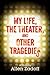 My Life, the Theater, and Other Tragedies by Allen Zadoff