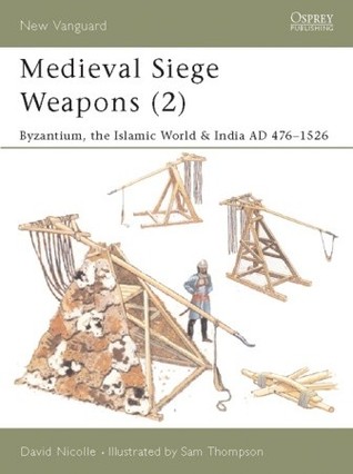 Medieval Siege Weapons (2): Byzantium, the Islamic World & India AD 476-1526 (Osprey New Vanguard #69)