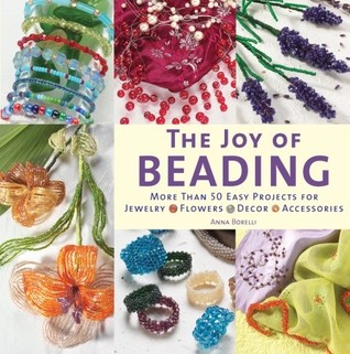 The Joy of Beading: More than 50 Easy Projects for Jewelry, Flowers, Decor, Accessories (Paperback)