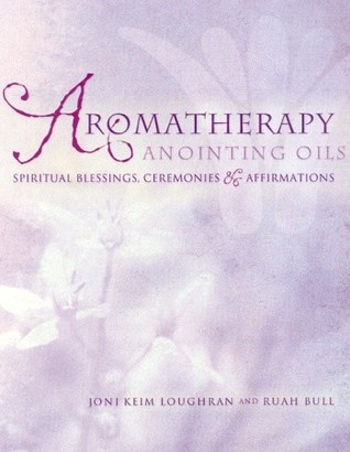 Aromatherapy Anointing Oils: Spiritual Blessings, Ceremonies, and Affirmations