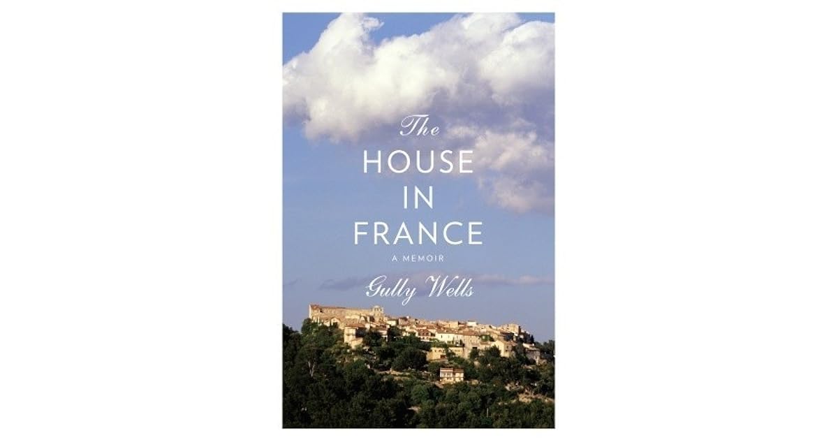 The House in France A Memoir by Gully Wells