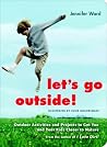 Let's Go Outside!: Outdoor Activities and Projects to Get You and Your Kids Closer to Nature Let's Go Outside!: Outdoor Activities and Projects to Get You and Your Kids Closer to Nature