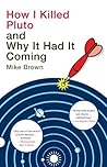 How I Killed Pluto and Why It Had It Coming by Mike    Brown