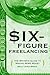 Six-Figure Freelancing: The Writer's Guide to Making More Money