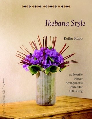 Ikebana Style: 20 Portable Flower Arrangements Perfect for Gift-Giving (Make Good: Japanese Craft Style)