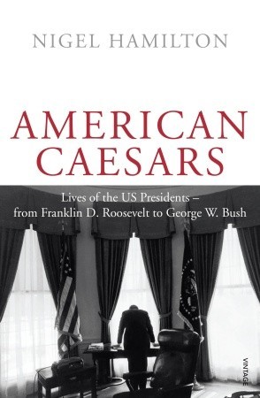 American Caesars: Lives of the US Presidents from Franklin D. Roosevelt to George W. Bush