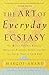 The Art of Everyday Ecstasy: The Seven Tantric Keys for Bringing Passion, Spirit, and Joy into Every Part of Your Life