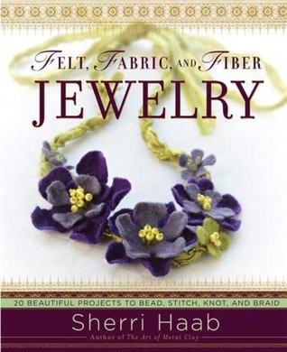 Felt, Fabric, and Fiber Jewelry: 20 Beautiful Projects to Bead, Stitch, Knot, and Braid (Paperback)