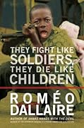 They Fight Like Soldiers, They Die Like Children: The Global Quest to Eradicate the Use of Child Soldiers