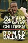 They Fight Like Soldiers, They Die Like Children: The Global Quest to Eradicate the Use of Child Soldiers