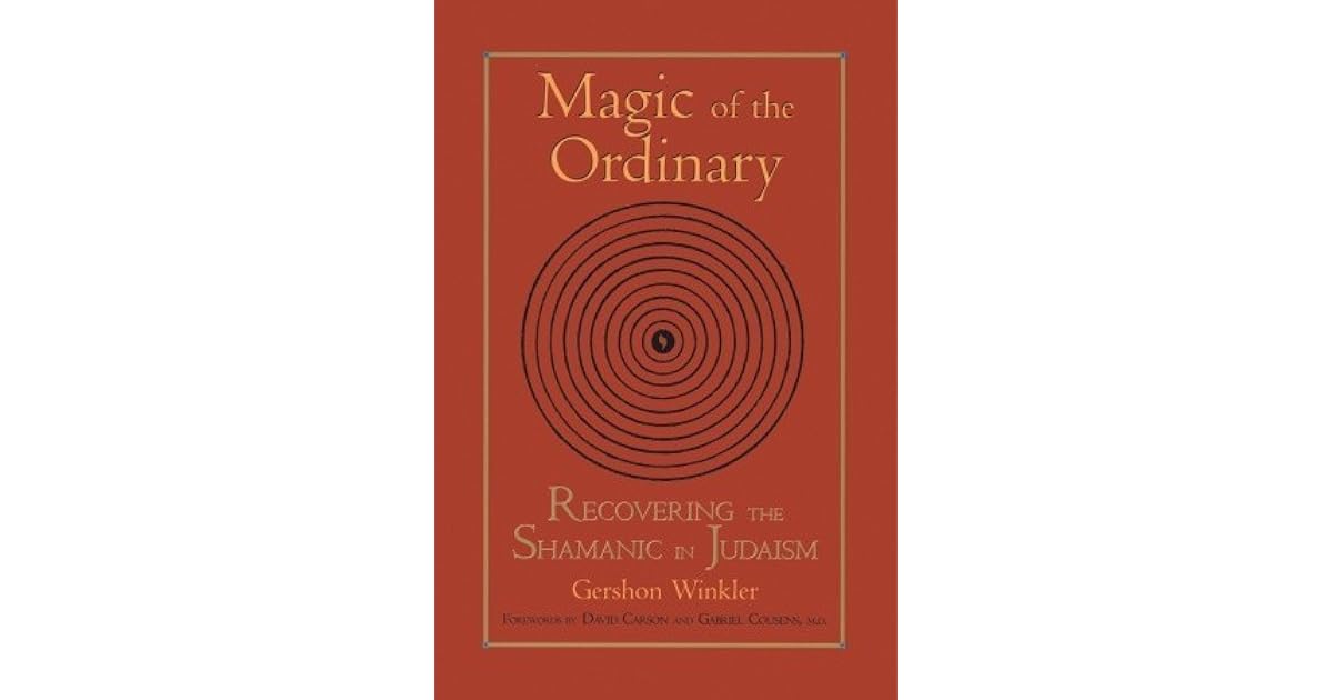 Magic of the Ordinary Recovering the Shamanic in Judaism by Gershon