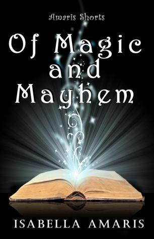 Of Magic and Mayhem: A Collection of Three Amaris Fantasy, Sci-fi & Paranormal Short Stories (Amaris Shorts)