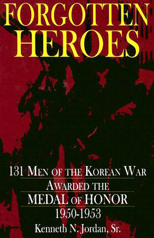 Forgotten Heroes: 131 Men of the Korean War Awarded the Medal of Honor 1950-1953