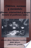 Habitos, normas y escandalo: prensa, criminalidad y drogas durante el porfiriato tardio