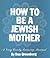 How to Be a Jewish Mother: ...