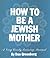 How to Be a Jewish Mother A Very Lovely Training Manual by Dan Greenburg