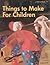 Things to Make for Children (Sunset Book)