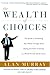 The Wealth of Choices: The Guide to Protecting Your Money Through Savvy Buying and Smart Investing in a World Turned Upside Down