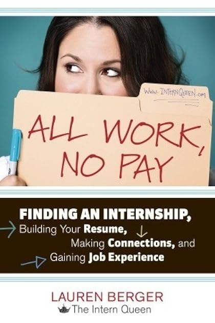 All Work, No Pay: Finding an Internship, Building Your Resume, Making Connections, and Gaining Job Experience